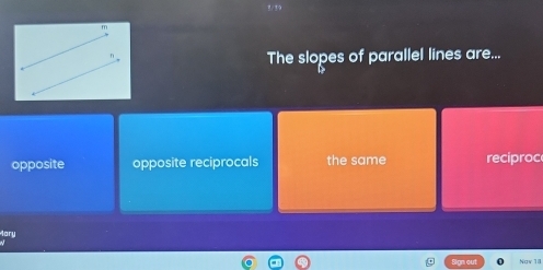 3/ 39
The slopes of parallel lines are...
opposite opposite reciprocals the same reciproc
Mory
Naw 18