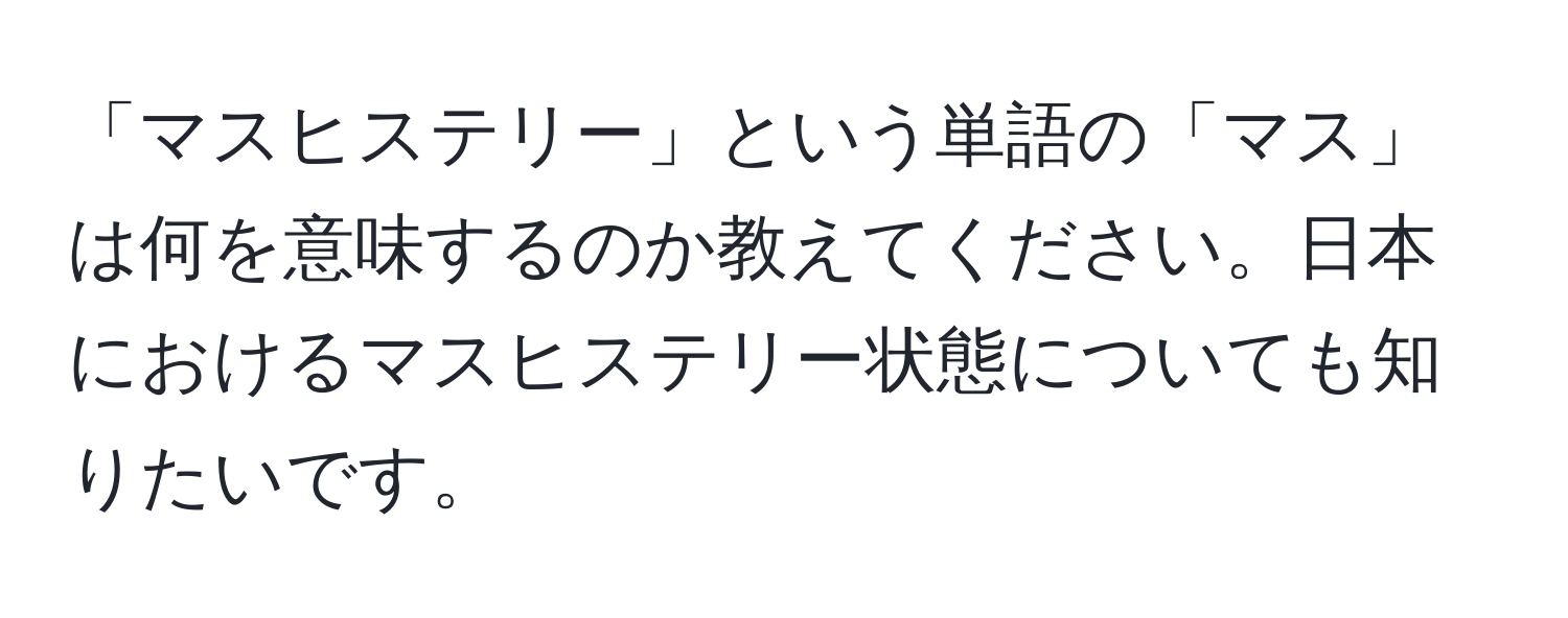 「マスヒステリー」という単語の「マス」は何を意味するのか教えてください。日本におけるマスヒステリー状態についても知りたいです。