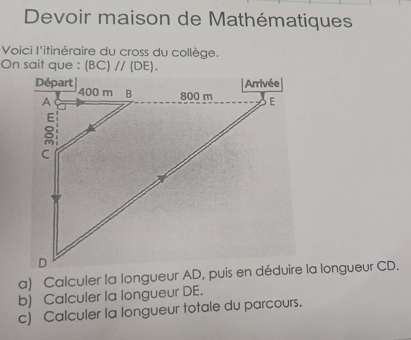 Devoir maison de Mathématiques
Voici l'itinéraire du cross du collège.
b) Calculer la longueur DE.
c) Calculer la longueur totale du parcours.