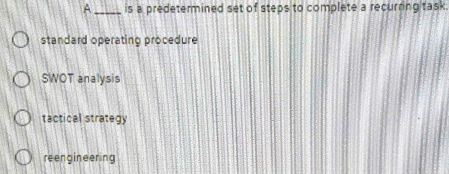 A _is a predetermined set of steps to complete a recurring task.
standard operating procedure
SWOT analysis
tactical strategy
reengineering