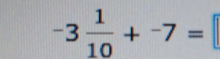 -3 1/10 +^-7=
frac  1