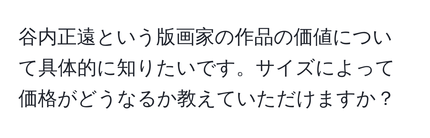 谷内正遠という版画家の作品の価値について具体的に知りたいです。サイズによって価格がどうなるか教えていただけますか？