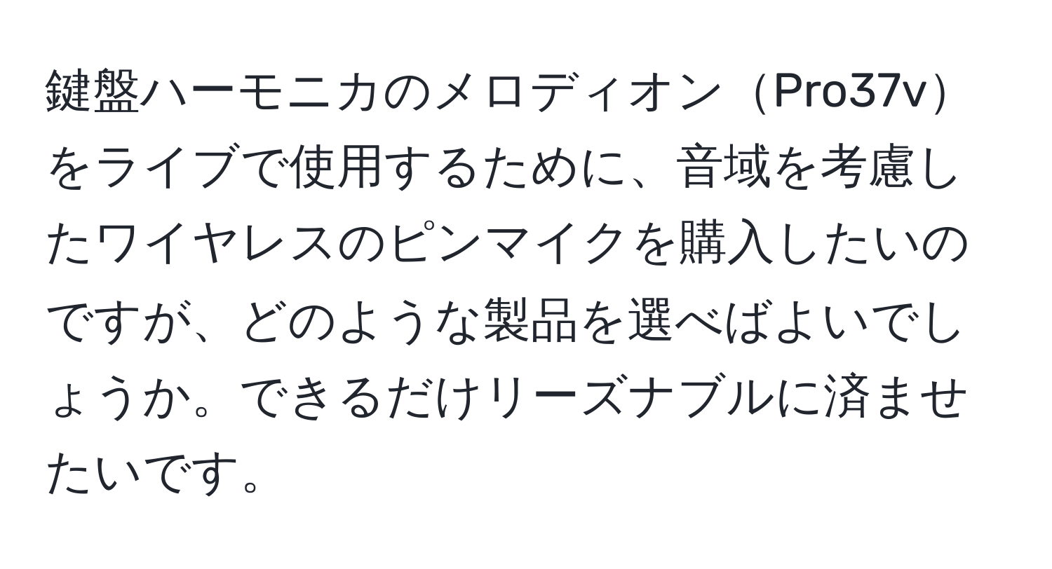 鍵盤ハーモニカのメロディオンPro37vをライブで使用するために、音域を考慮したワイヤレスのピンマイクを購入したいのですが、どのような製品を選べばよいでしょうか。できるだけリーズナブルに済ませたいです。