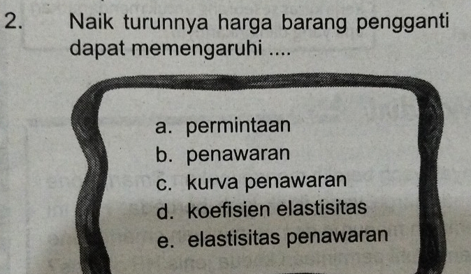 Naik turunnya harga barang pengganti
dapat memengaruhi ....
a. permintaan
b. penawaran
c. kurva penawaran
d. koefisien elastisitas
e. elastisitas penawaran