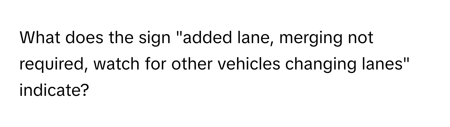 What does the sign "added lane, merging not required, watch for other vehicles changing lanes" indicate?