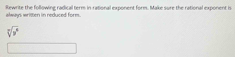 Rewrite the following radical term in rational exponent form. Make sure the rational exponent is 
always written in reduced form.
sqrt[27](y^6)