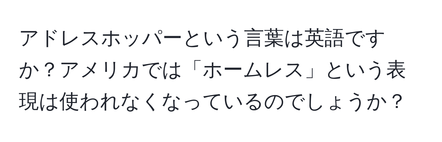 アドレスホッパーという言葉は英語ですか？アメリカでは「ホームレス」という表現は使われなくなっているのでしょうか？