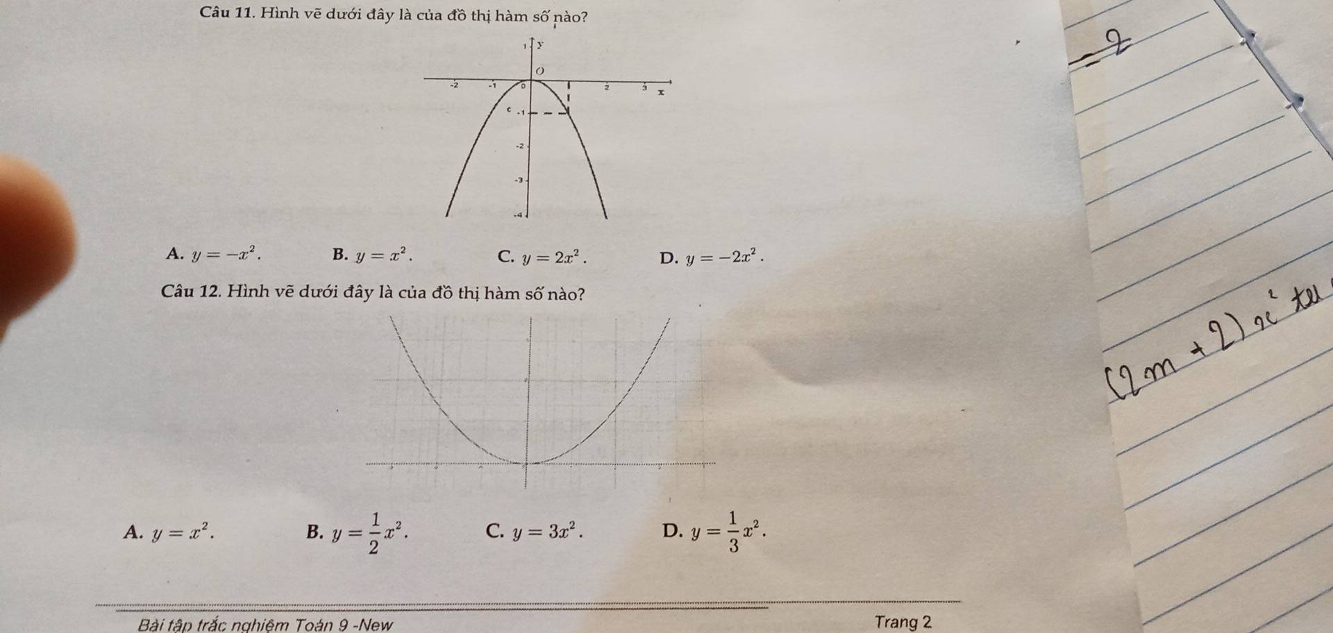 Hình vẽ dưới đây là của d_u thị hàm số nào?
A. y=-x^2. B. y=x^2. C. y=2x^2. D. y=-2x^2. 
Câu 12. Hình vẽ dưới đây là của đồ thị hàm số nào?
A. y=x^2. B. y= 1/2 x^2. C. y=3x^2. D. y= 1/3 x^2. 
Bài tập trắc nghiệm Toán 9 -New Trang 2