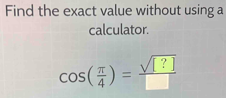 Find the exact value without using a 
calculator.
cos ( π /4 )= sqrt([?])/□  