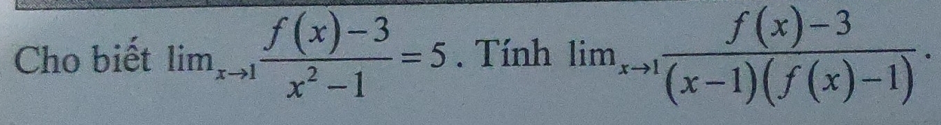 Cho biết lim_xto 1 (f(x)-3)/x^2-1 =5. Tính lim_xto 1 (f(x)-3)/(x-1)(f(x)-1) .