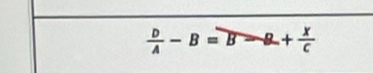  D/A -B=Bto B+ X/C 