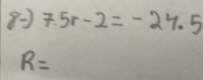 8- 7.5r-2=-24.5
R=