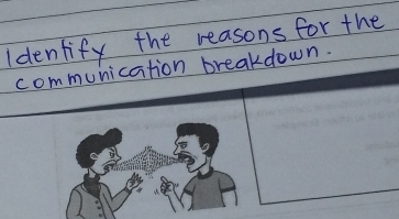 Identify the reasons for the 
communication breakdown.