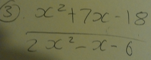 3  (x^2+7x-18)/2x^2-x-6 