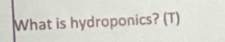 What is hydroponics? (T)