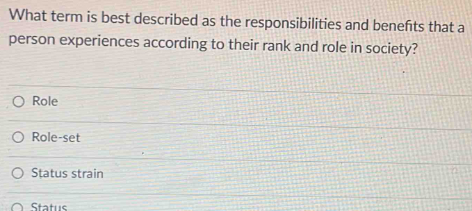 What term is best described as the responsibilities and benefts that a
person experiences according to their rank and role in society?
Role
Role-set
Status strain
Status