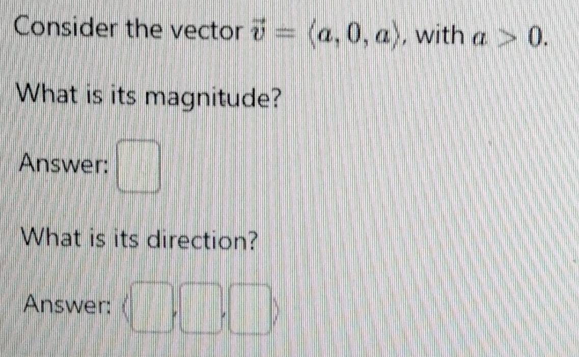 Consider the vector vector v=langle a,0,arangle , with a>0. 
What is its magnitude? 
Answer: □ 
What is its direction? 
Answer: □
 1/2 ab|b|