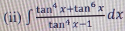 (ii) ∈t  (tan^4x+tan^6x)/tan^4x-1 dx