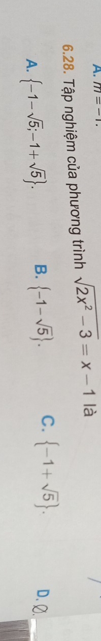 m=-1. 
6.28. Tập nghiệm của phương trình sqrt(2x^2-3)=x-1 là
A.  -1-sqrt(5);-1+sqrt(5).
C.  -1+sqrt(5).
B.  -1-sqrt(5). D. Ø.