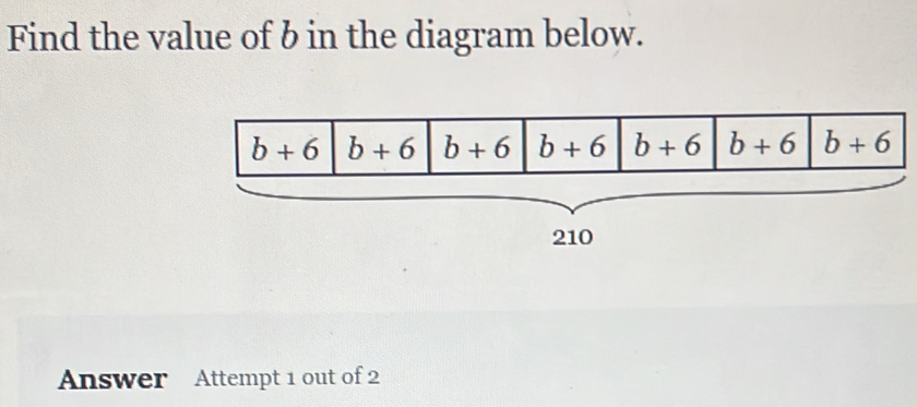 Find the value of b in the diagram below.
b+6 b+6 b+6 b+6 b+6 b+6 b+6
210
Answer Attempt 1 out of 2