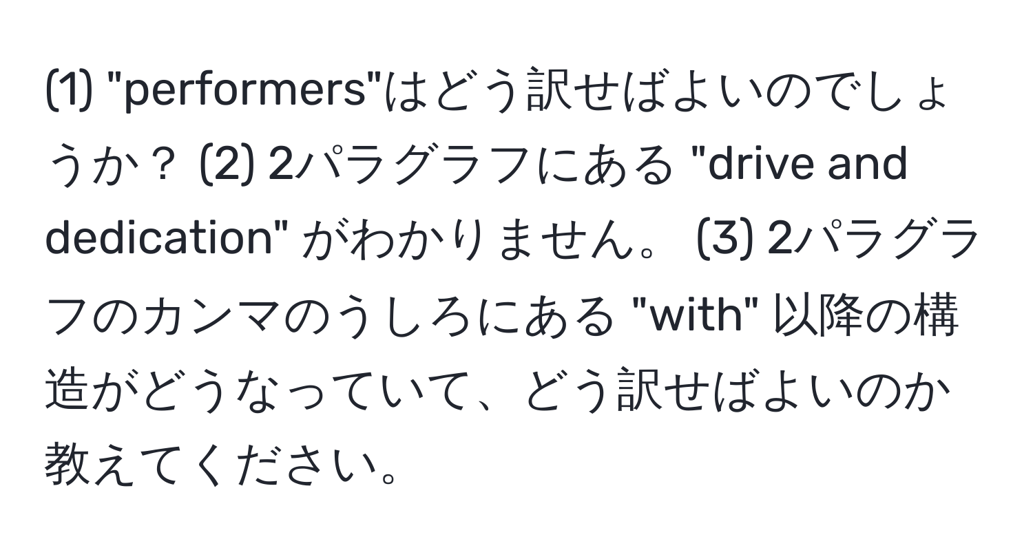 (1) "performers"はどう訳せばよいのでしょうか？ (2) 2パラグラフにある "drive and dedication" がわかりません。 (3) 2パラグラフのカンマのうしろにある "with" 以降の構造がどうなっていて、どう訳せばよいのか教えてください。