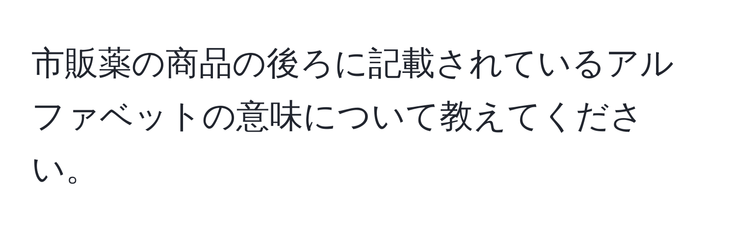 市販薬の商品の後ろに記載されているアルファベットの意味について教えてください。