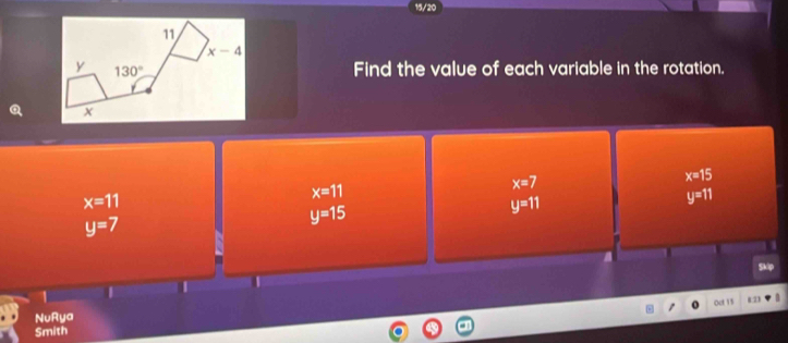 Find the value of each variable in the rotation.
x=7
x=15
x=11
x=11
y=11
y=11
y=7
y=15
|
1
NuRya Oct 11 82
Smith