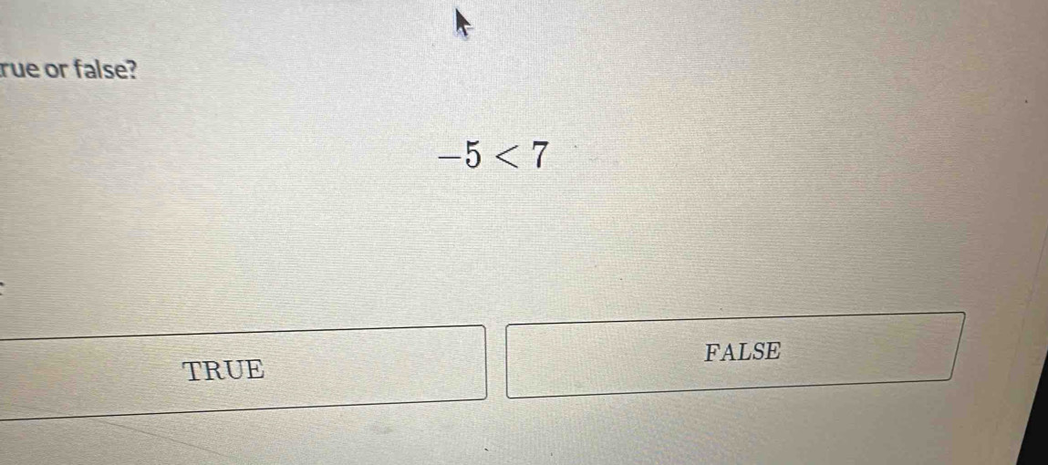 rue or false?
-5<7</tex>
TRUE FALSE