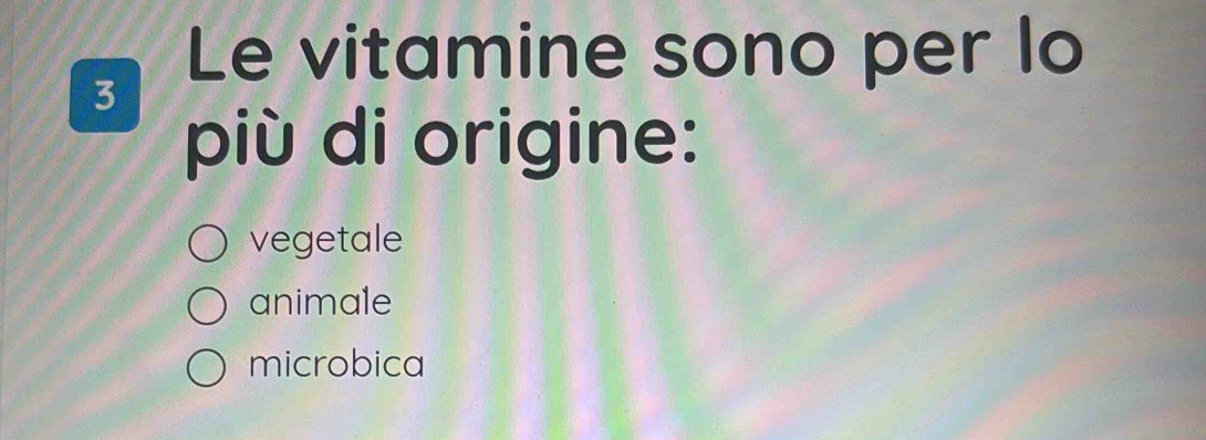 Le vitamine sono per lo
3
più di origine:
vegetale
animale
microbica