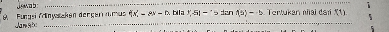 Jawab: 
_ 
9. Fungsi f dinyatakan dengan rumus f(x)=ax+b. bila f(-5)=15 dan f(5)=-5. Tentukan nilai dari f(1). 
Jawab:_ 
_ 
_