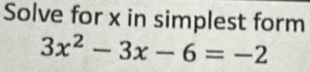 Solve for x in simplest form
3x^2-3x-6=-2