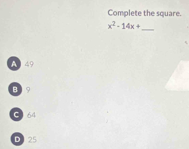 Complete the square.
x^2-14x+ _ 
A 49
B  9
C 64
D 25