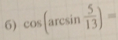 cos (arcsin  5/13 )=