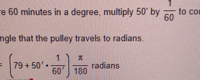 re 60 minutes in a degree, multiply 50' by  1/60  to co 
ngle that the pulley travels to radians.
=(79+50'·  1/60' ) π /180  radians