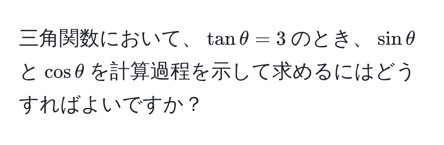 三角関数において、$tan θ = 3$のとき、$sin θ$と$cos θ$を計算過程を示して求めるにはどうすればよいですか？