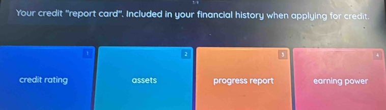 2/0 
Your credit "report card". Included in your financial history when applying for credit.
1
2
3
4
credit rating assets progress report earning power