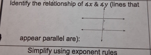 Identify the relationship of ∠ x & ∠ y (lines that 
appear parallel are): 
Simplify using exponent rules