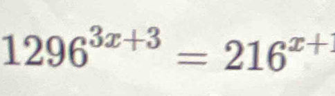 1296^(3x+3)=216^(x+)