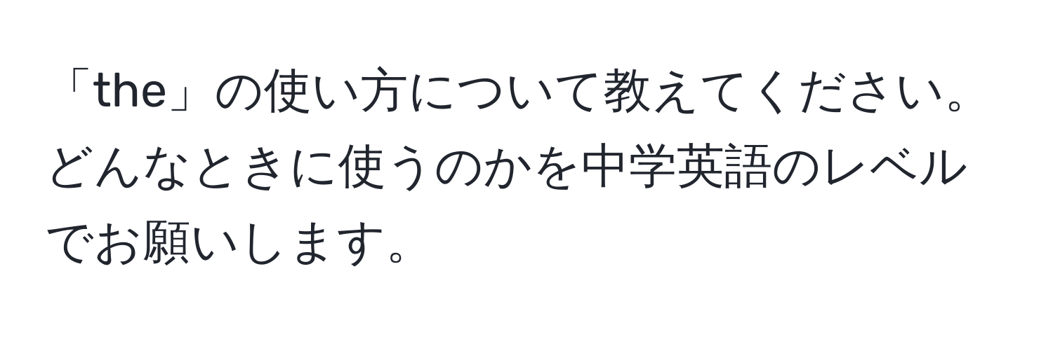 「the」の使い方について教えてください。どんなときに使うのかを中学英語のレベルでお願いします。