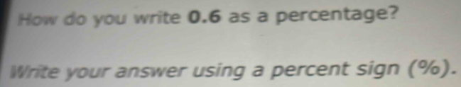 How do you write 0.6 as a percentage? 
Write your answer using a percent sign (%).