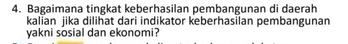 Bagaimana tingkat keberhasilan pembangunan di daerah 
kalian jika dilihat dari indikator keberhasilan pembangunan 
yakni sosial dan ekonomi?