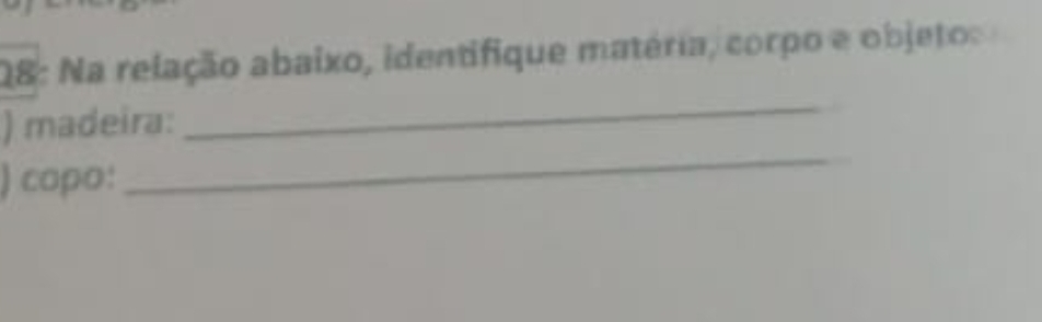 28: Na relação abaixo, identifique matéria, corpo e objeto 
_ 
) madeira: 
_ 
) copo: