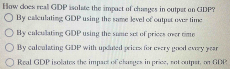 Solved: How does real GDP isolate the impact of changes in output on ...