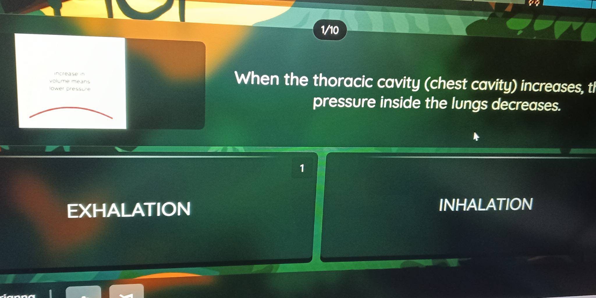 1/10 
increase in When the thoracic cavity (chest cavity) increases, tl 
volume means 
lower pressure 
pressure inside the lungs decreases. 
1 
EXHALATION INHALATION