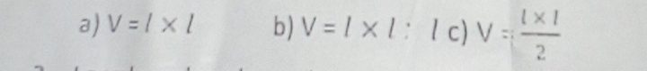 V=l* l b) V=l* l : c) V= (l* 1)/2 