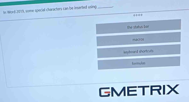 In Word 2019, some special characters can be inserted using_ .
the status bar
macros
keyboard shortcuts
formulas
GMETRIX