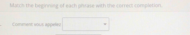 Match the beginning of each phrase with the correct completion. 
Comment vous appelez