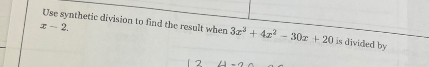 x-2. 
Use synthetic division to find the result when 3x^3+4x^2-30x+20 is divided by