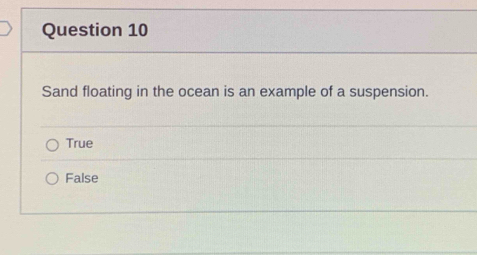 Sand floating in the ocean is an example of a suspension.
True
False