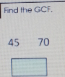 Find the GCF.
45 70